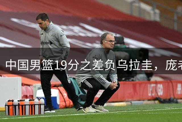 中国男篮19分之差负乌拉圭，庞老六3分5中0，他的江苏队友也输球
